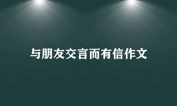 与朋友交言而有信作文