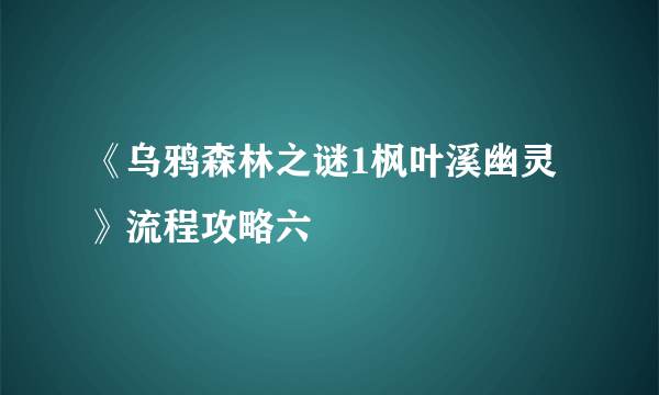 《乌鸦森林之谜1枫叶溪幽灵》流程攻略六