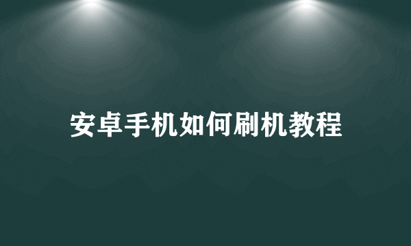 安卓手机如何刷机教程