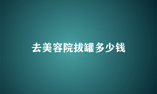 去美容院拔罐多少钱
