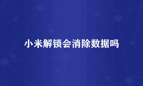 小米解锁会消除数据吗