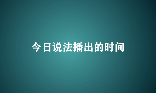 今日说法播出的时间
