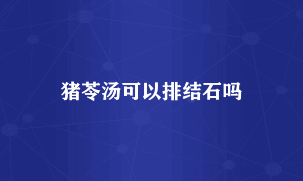 猪苓汤可以排结石吗