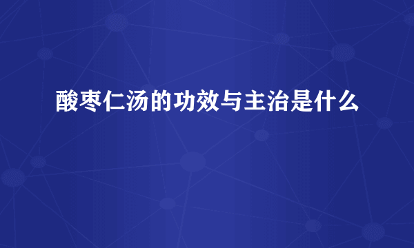 酸枣仁汤的功效与主治是什么