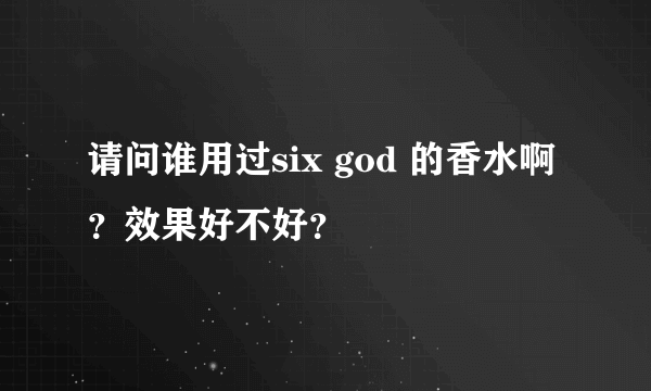 请问谁用过six god 的香水啊？效果好不好？