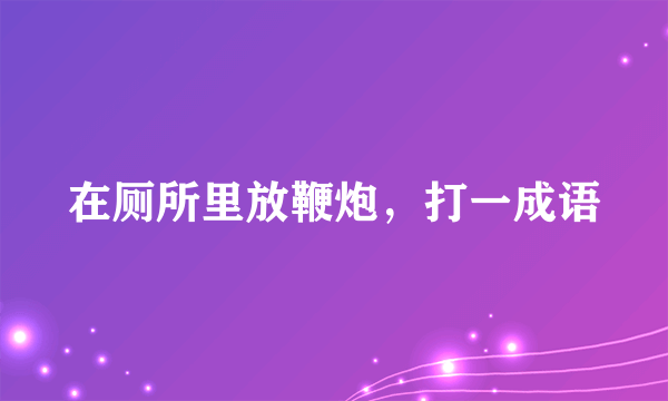 在厕所里放鞭炮，打一成语