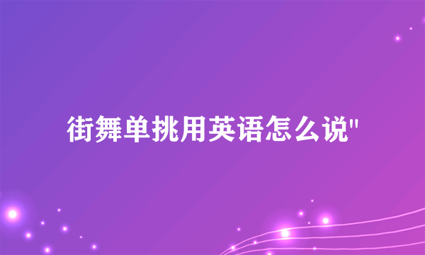 街舞单挑用英语怎么说