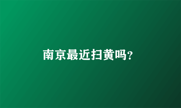 南京最近扫黄吗？