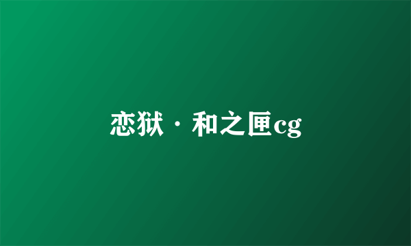 恋狱·和之匣cg