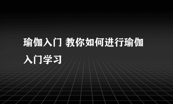 瑜伽入门 教你如何进行瑜伽入门学习