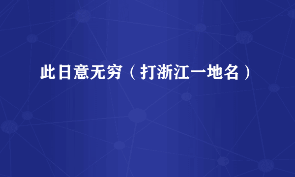 此日意无穷（打浙江一地名）
