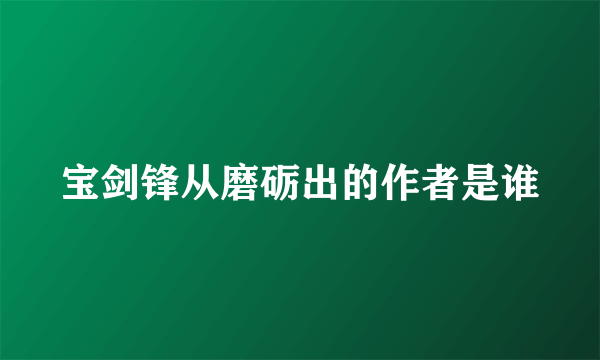 宝剑锋从磨砺出的作者是谁