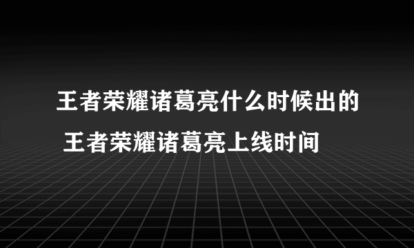 王者荣耀诸葛亮什么时候出的 王者荣耀诸葛亮上线时间