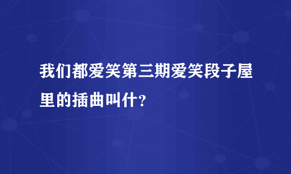 我们都爱笑第三期爱笑段子屋里的插曲叫什？