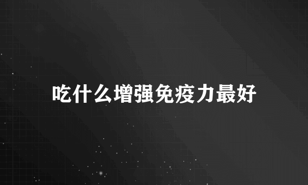 吃什么增强免疫力最好