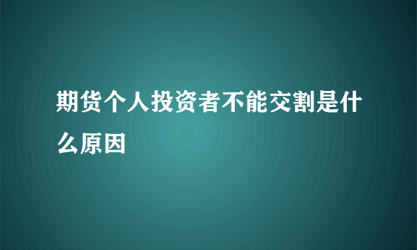 期货个人投资者不能交割是什么原因