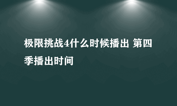 极限挑战4什么时候播出 第四季播出时间