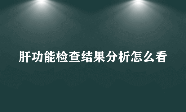 肝功能检查结果分析怎么看