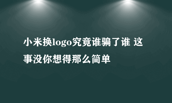 小米换logo究竟谁骗了谁 这事没你想得那么简单