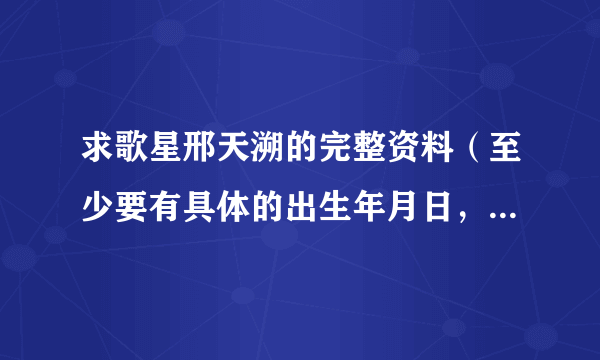 求歌星邢天溯的完整资料（至少要有具体的出生年月日，星座等 ）