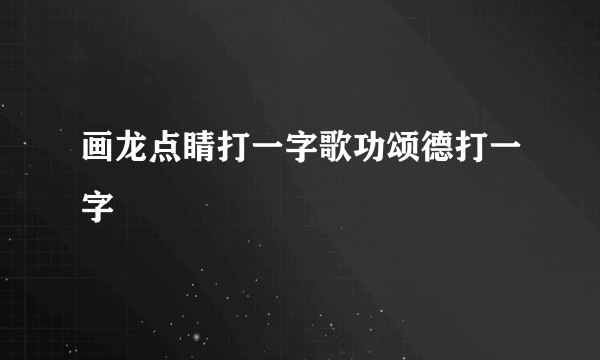 画龙点睛打一字歌功颂德打一字