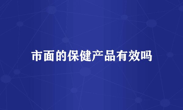 市面的保健产品有效吗