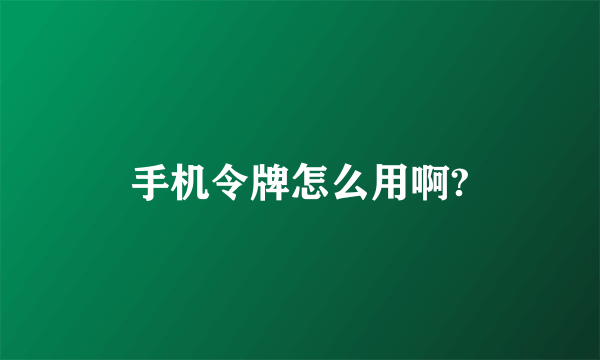 手机令牌怎么用啊?