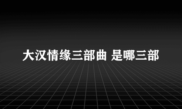 大汉情缘三部曲 是哪三部