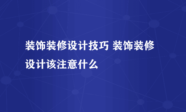 装饰装修设计技巧 装饰装修设计该注意什么