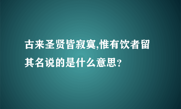 古来圣贤皆寂寞,惟有饮者留其名说的是什么意思？