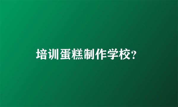 培训蛋糕制作学校？