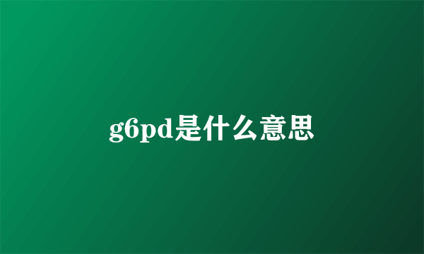 g6pd是什么意思