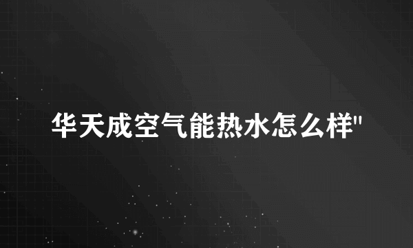 华天成空气能热水怎么样