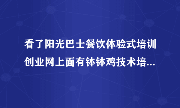 看了阳光巴士餐饮体验式培训创业网上面有钵钵鸡技术培训，不知道味道怎么样，能学到真正的技术吗？