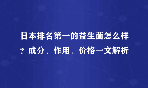 日本排名第一的益生菌怎么样？成分、作用、价格一文解析