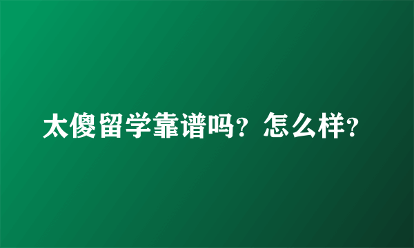 太傻留学靠谱吗？怎么样？