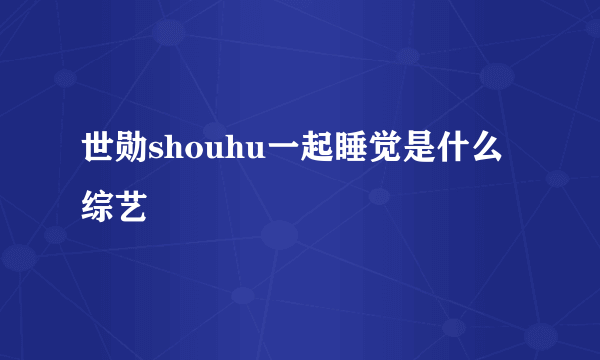 世勋shouhu一起睡觉是什么综艺