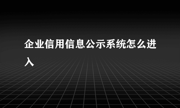 企业信用信息公示系统怎么进入
