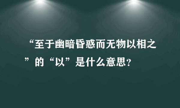 “至于幽暗昏惑而无物以相之”的“以”是什么意思？