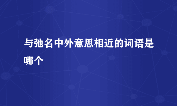 与弛名中外意思相近的词语是哪个