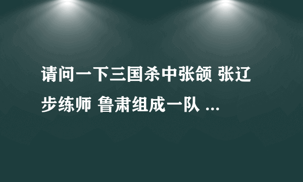 请问一下三国杀中张颌 张辽 步练师 鲁肃组成一队 和 香香 国太 凌统 二张组成另一队，谁的赢面大一些？