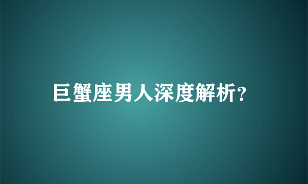 巨蟹座男人深度解析？