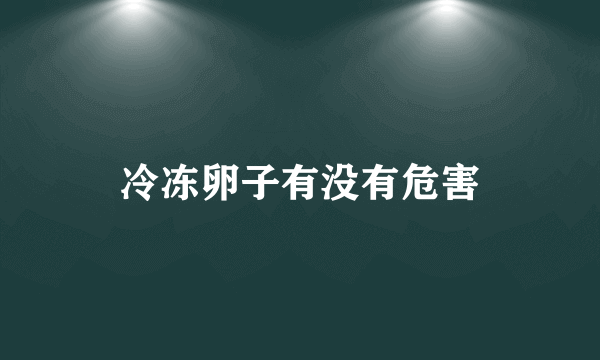 冷冻卵子有没有危害