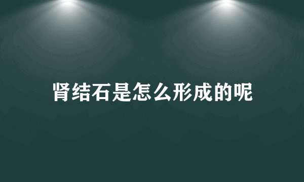 肾结石是怎么形成的呢