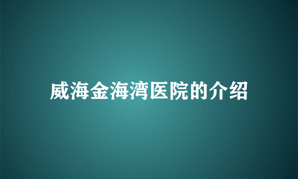威海金海湾医院的介绍