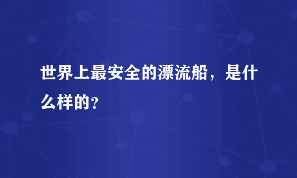 世界上最安全的漂流船，是什么样的？