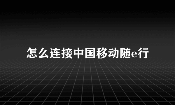 怎么连接中国移动随e行