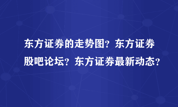东方证券的走势图？东方证券股吧论坛？东方证券最新动态？