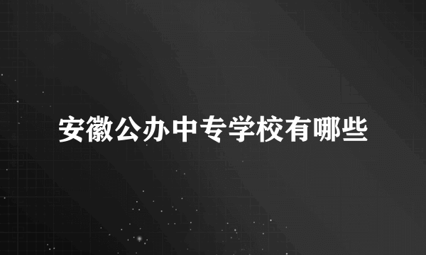 安徽公办中专学校有哪些