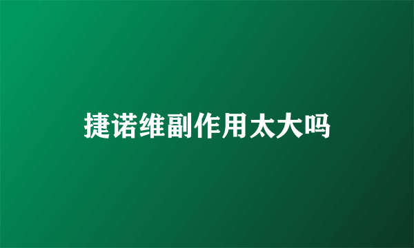 捷诺维副作用太大吗